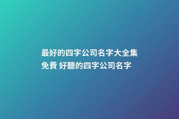 最好的四字公司名字大全集免費 好聽的四字公司名字-第1張-公司起名-玄機派